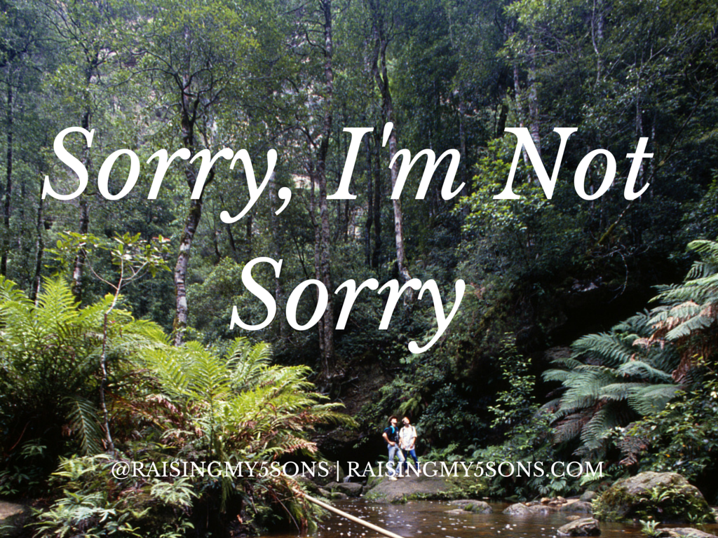 Sorry, I’m Not Sorry…