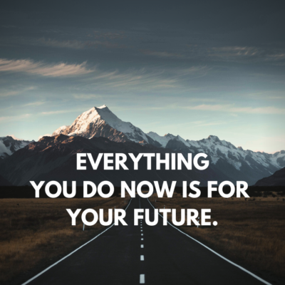Everything You Do Now Is For Your Future